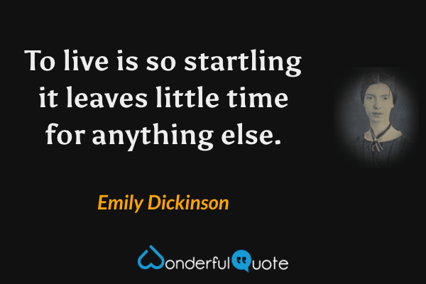 To live is so startling it leaves little time for anything else. - Emily Dickinson quote.