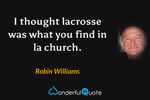 I thought lacrosse was what you find in la church. - Robin Williams quote.