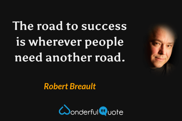The road to success is wherever people need another road. - Robert Breault quote.