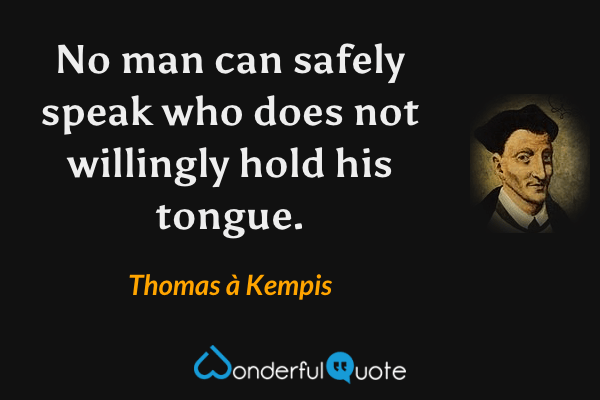 No man can safely speak who does not willingly hold his tongue. - Thomas à Kempis quote.