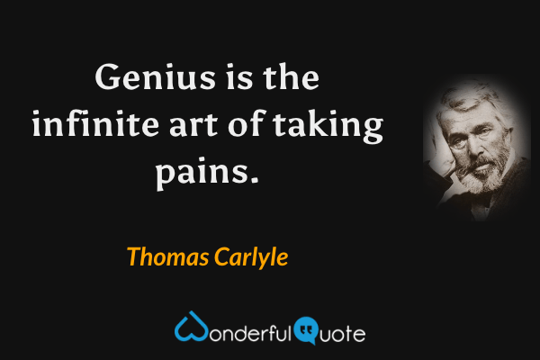 Genius is the infinite art of taking pains. - Thomas Carlyle quote.