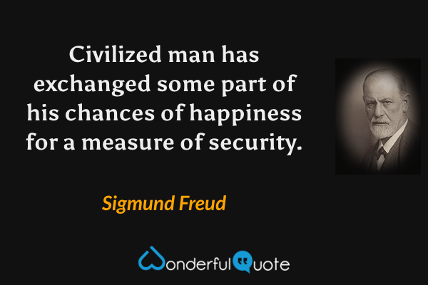 Civilized man has exchanged some part of his chances of happiness for a measure of security. - Sigmund Freud quote.
