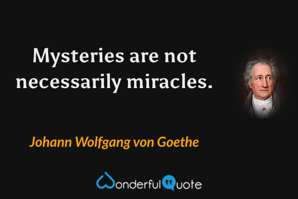 Mysteries are not necessarily miracles. - Johann Wolfgang von Goethe quote.
