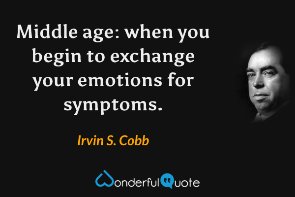 Middle age: when you begin to exchange your emotions for symptoms. - Irvin S. Cobb quote.