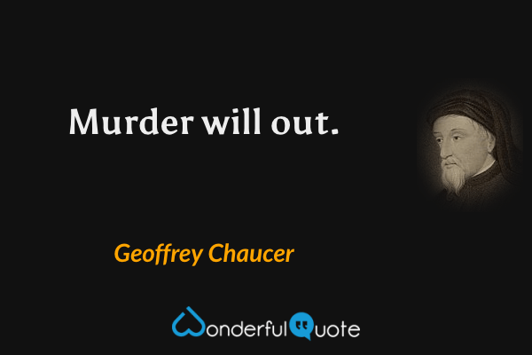 Murder will out. - Geoffrey Chaucer quote.