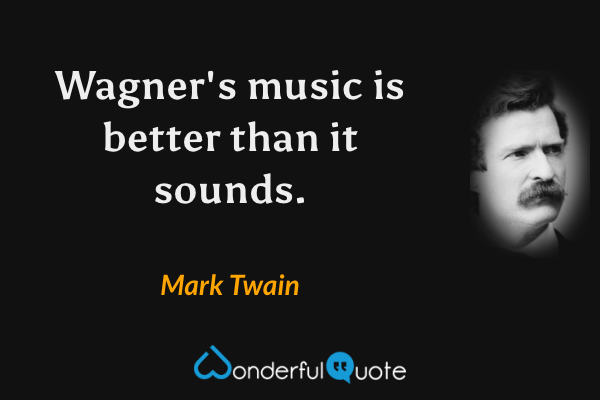 Wagner's music is better than it sounds. - Mark Twain quote.