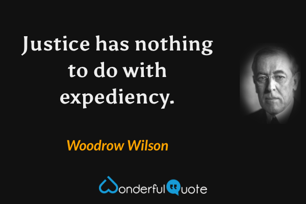 Justice has nothing to do with expediency. - Woodrow Wilson quote.