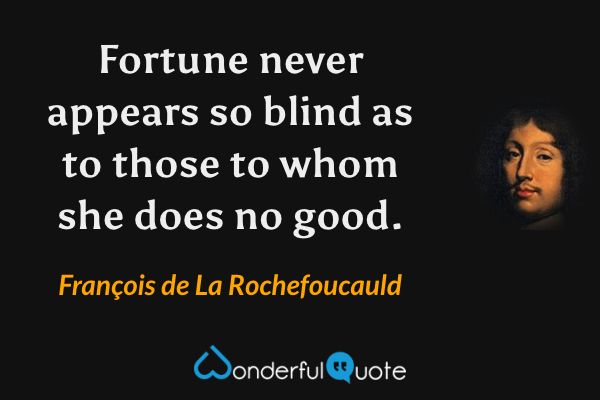 Fortune never appears so blind as to those to whom she does no good. - François de La Rochefoucauld quote.