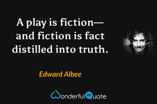 A play is fiction—and fiction is fact distilled into truth. - Edward Albee quote.