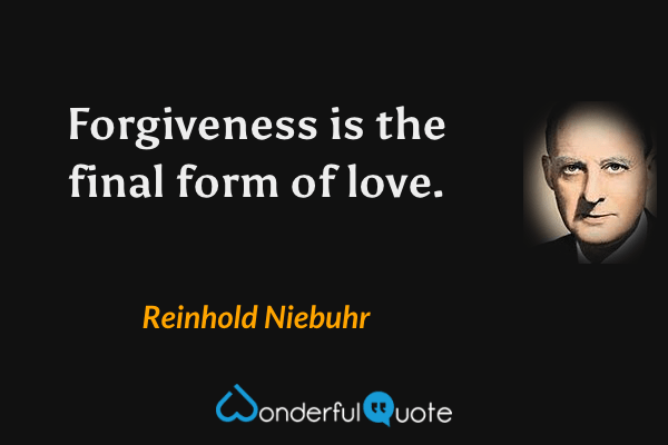 Forgiveness is the final form of love. - Reinhold Niebuhr quote.