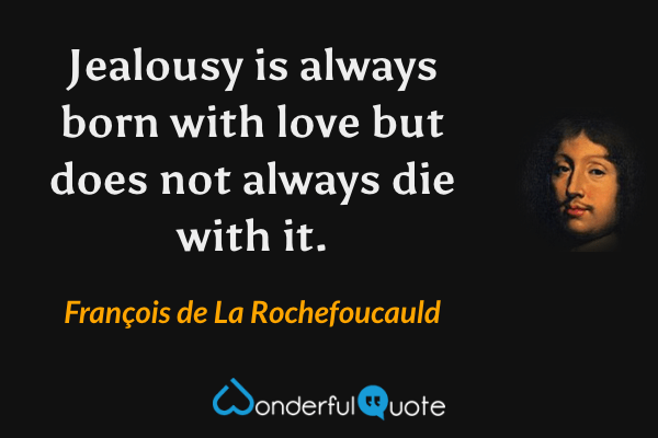 Jealousy is always born with love but does not always die with it. - François de La Rochefoucauld quote.