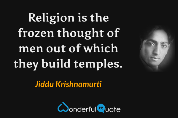 Religion is the frozen thought of men out of which they build temples. - Jiddu Krishnamurti quote.