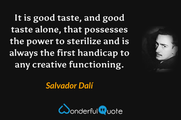 It is good taste, and good taste alone, that possesses the power to sterilize and is always the first handicap to any creative functioning. - Salvador Dalí quote.