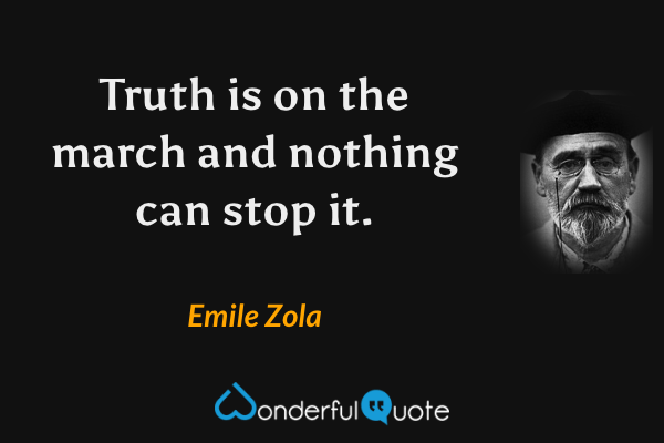 Truth is on the march and nothing can stop it. - Emile Zola quote.