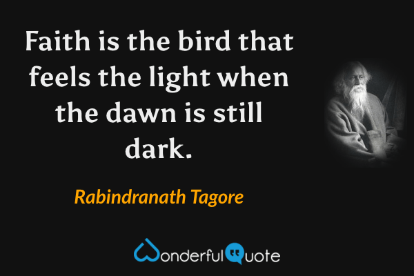 Faith is the bird that feels the light when the dawn is still dark. - Rabindranath Tagore quote.