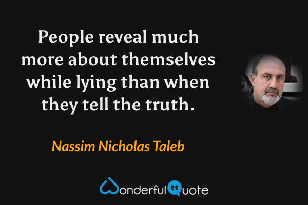 People reveal much more about themselves while lying than when they tell the truth. - Nassim Nicholas Taleb quote.