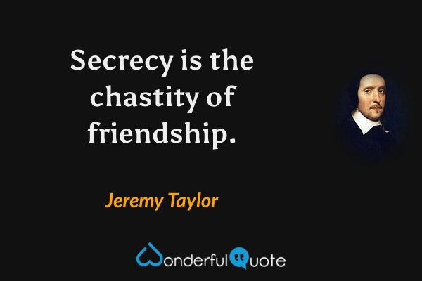 Secrecy is the chastity of friendship. - Jeremy Taylor quote.
