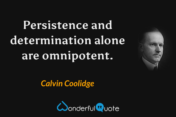 Persistence and determination alone are omnipotent. - Calvin Coolidge quote.
