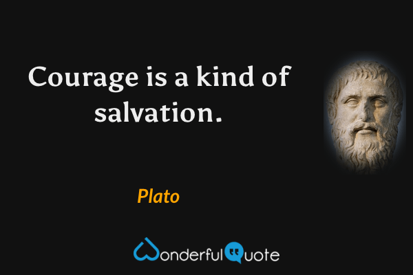Courage is a kind of salvation. - Plato quote.