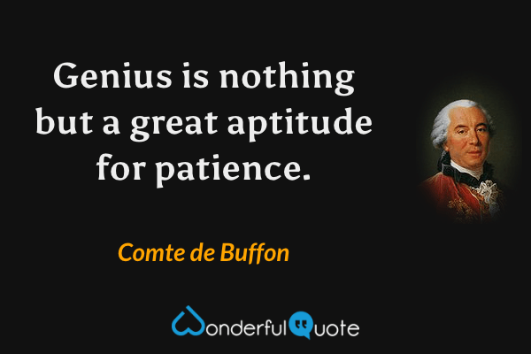 Genius is nothing but a great aptitude for patience. - Comte de Buffon quote.
