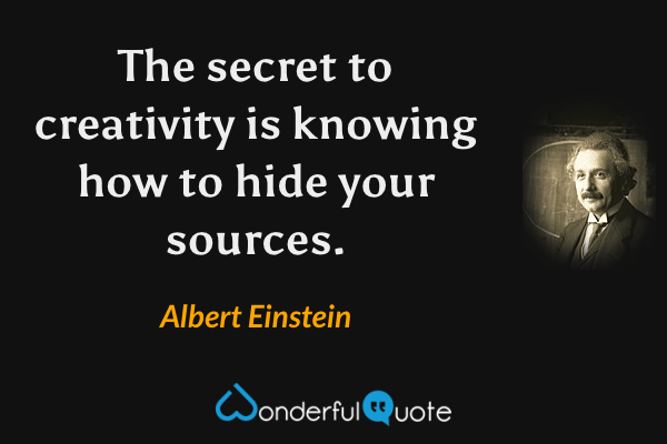 The secret to creativity is knowing how to hide your sources. - Albert Einstein quote.