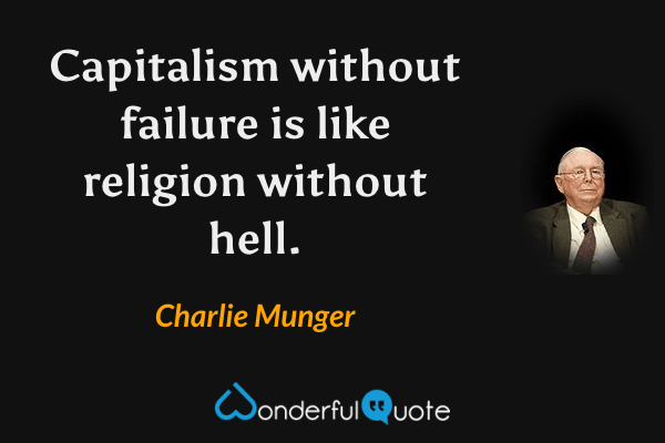 Capitalism without failure is like religion without hell. - Charlie Munger quote.