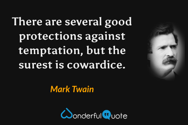 There are several good protections against temptation, but the surest is cowardice. - Mark Twain quote.