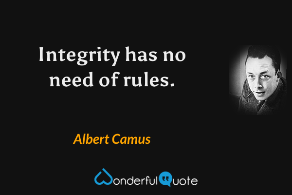 Integrity has no need of rules. - Albert Camus quote.