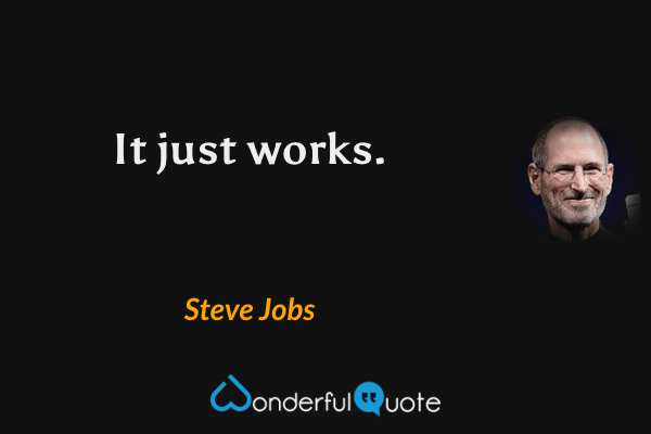 It just works. - Steve Jobs quote.