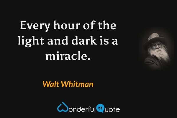 Every hour of the light and dark is a miracle. - Walt Whitman quote.