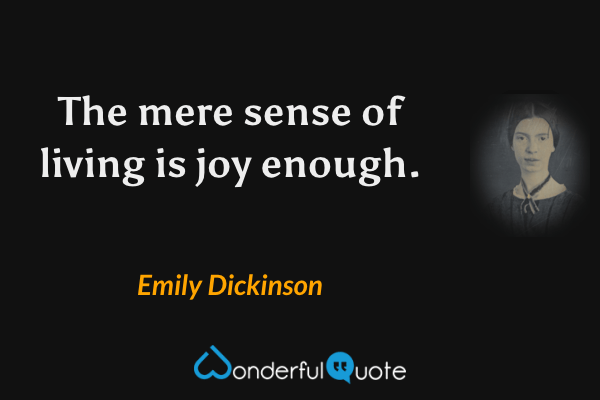 The mere sense of living is joy enough. - Emily Dickinson quote.