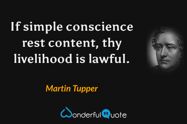 If simple conscience rest content, thy livelihood is lawful. - Martin Tupper quote.
