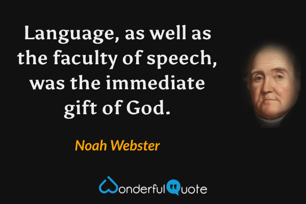 Language, as well as the faculty of speech, was the immediate gift of God. - Noah Webster quote.