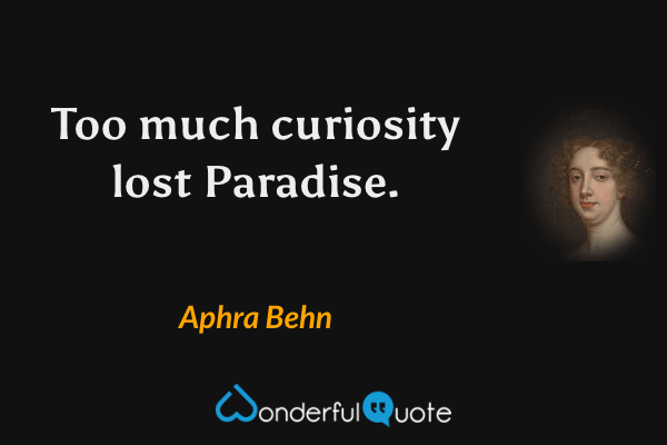 Too much curiosity lost Paradise. - Aphra Behn quote.
