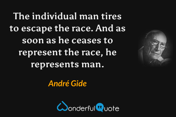 The individual man tires to escape the race. And as soon as he ceases to represent the race, he represents man. - André Gide quote.