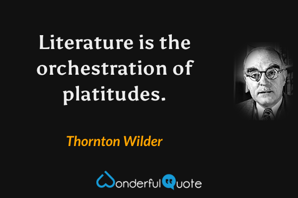 Literature is the orchestration of platitudes. - Thornton Wilder quote.