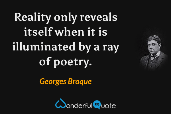 Reality only reveals itself when it is illuminated by a ray of poetry. - Georges Braque quote.