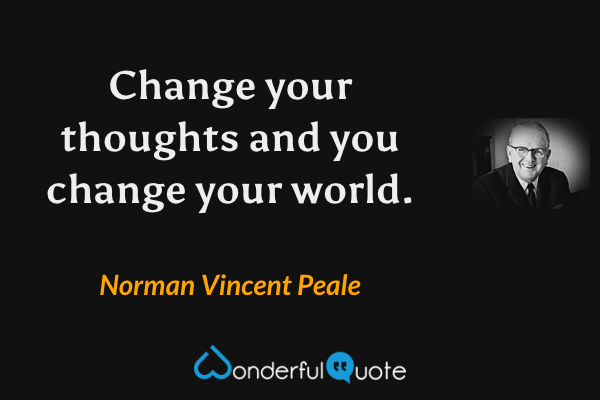 Change your thoughts and you change your world. - Norman Vincent Peale quote.
