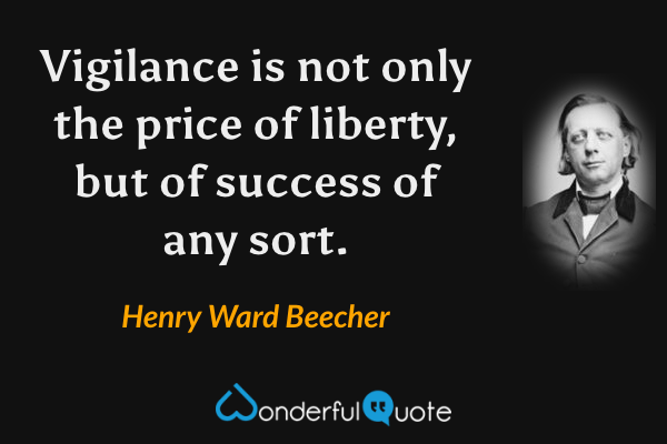 Vigilance is not only the price of liberty, but of success of any sort. - Henry Ward Beecher quote.