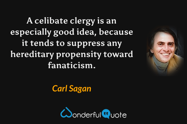 A celibate clergy is an especially good idea, because it tends to suppress any hereditary propensity toward fanaticism. - Carl Sagan quote.