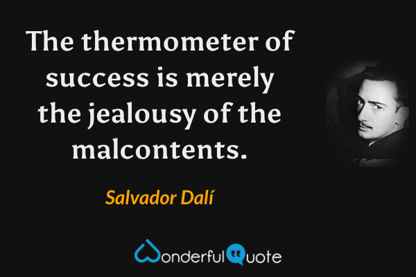 The thermometer of success is merely the jealousy of the malcontents. - Salvador Dalí quote.