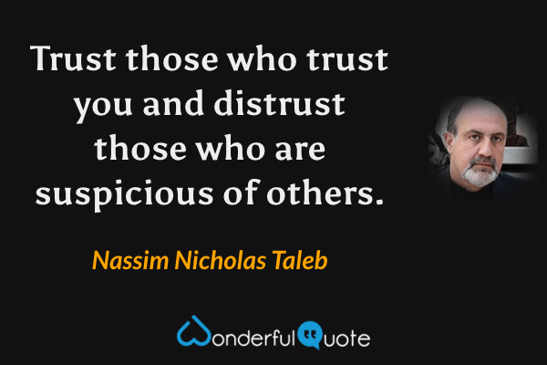 Trust those who trust you and distrust those who are suspicious of others. - Nassim Nicholas Taleb quote.