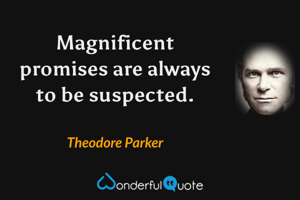 Magnificent promises are always to be suspected. - Theodore Parker quote.
