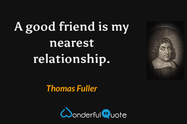 A good friend is my nearest relationship. - Thomas Fuller quote.