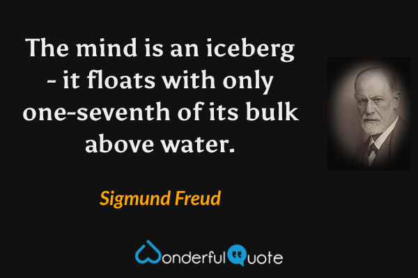 The mind is an iceberg - it floats with only one-seventh of its bulk above water. - Sigmund Freud quote.