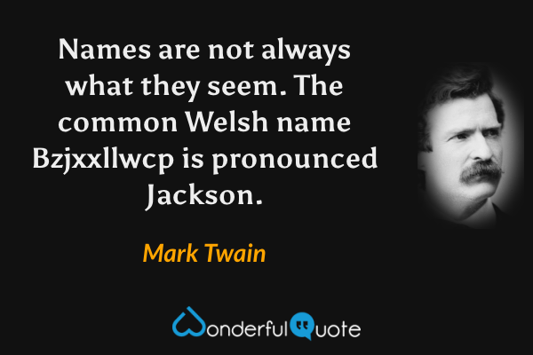 Names are not always what they seem. The common Welsh name Bzjxxllwcp is pronounced Jackson. - Mark Twain quote.