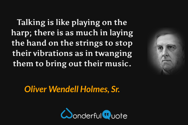 Talking is like playing on the harp; there is as much in laying the hand on the strings to stop their vibrations as in twanging them to bring out their music. - Oliver Wendell Holmes, Sr. quote.