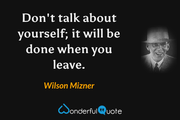 Don't talk about yourself; it will be done when you leave. - Wilson Mizner quote.