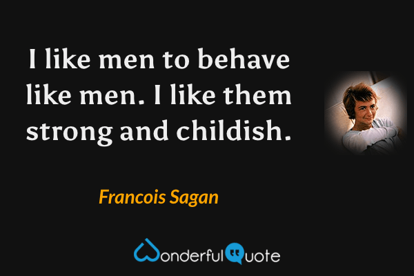 I like men to behave like men. I like them strong and childish. - Francois Sagan quote.