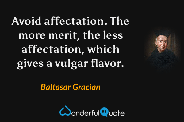 Avoid affectation. The more merit, the less affectation, which gives a vulgar flavor. - Baltasar Gracian quote.